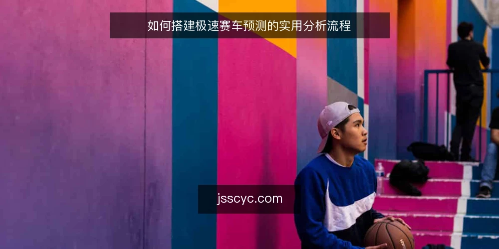 如何搭建极速赛车预测的实用分析流程 — 准备基础数据 配图