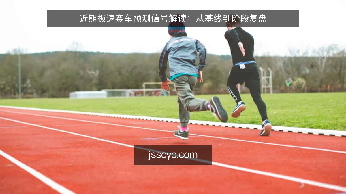 近期极速赛车预测信号解读:从基线到阶段复盘