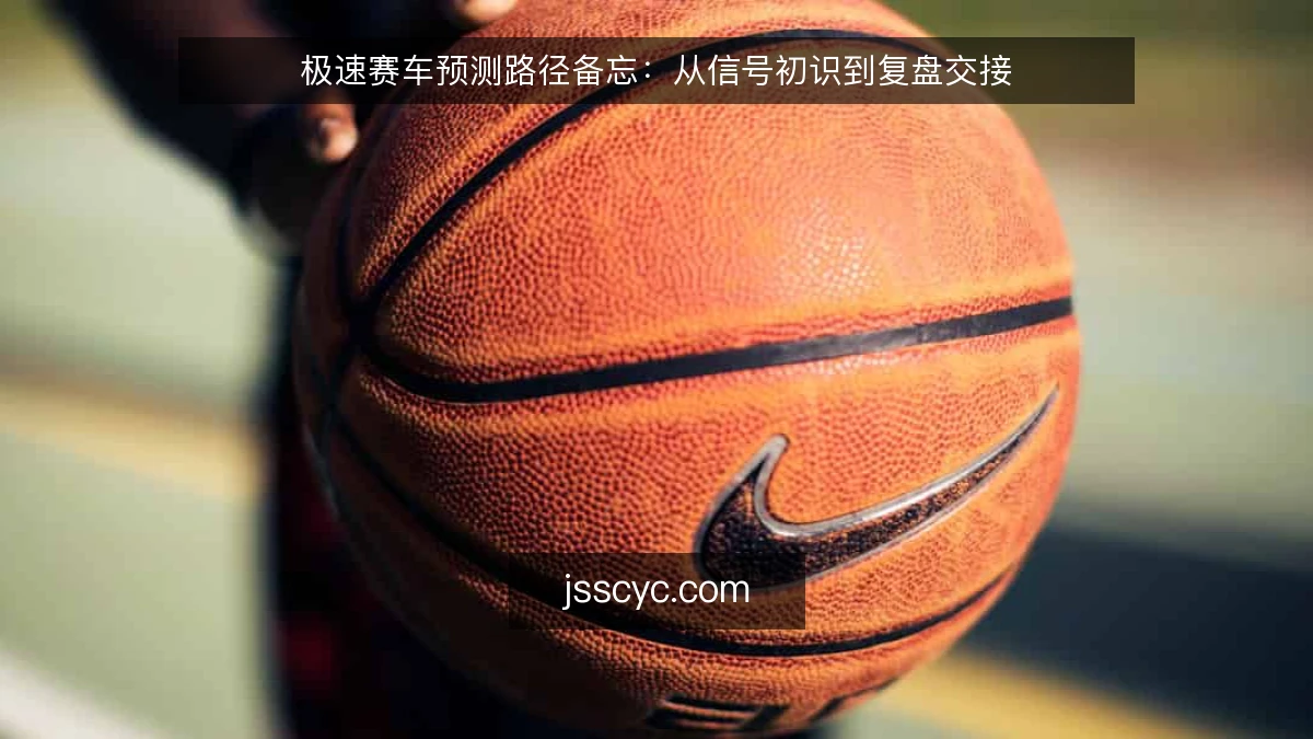 极速赛车预测路径备忘:从信号初识到复盘交接