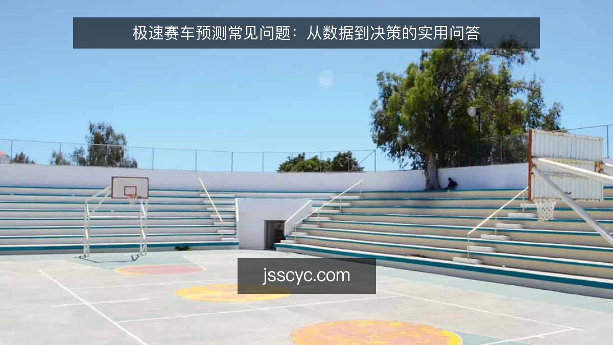 极速赛车预测常见问题：从数据到决策的实用问答