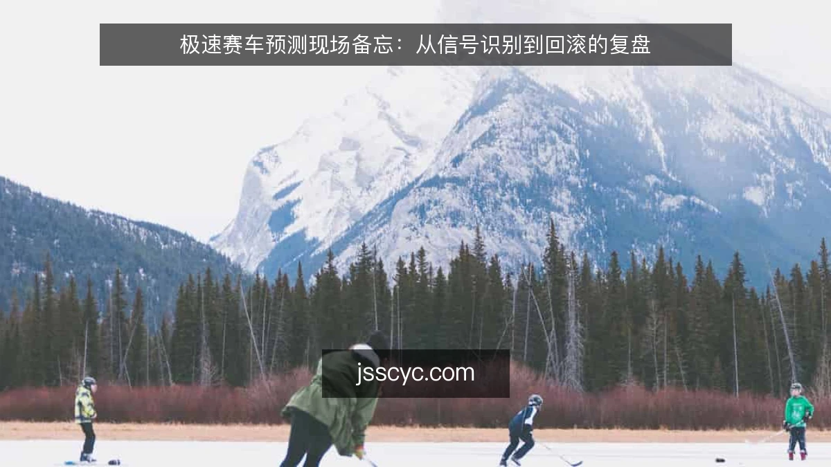 极速赛车预测现场备忘：从信号识别到回滚的复盘
