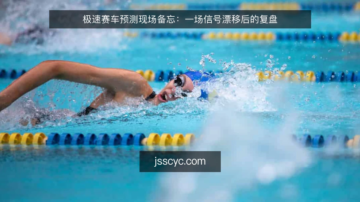 极速赛车预测现场备忘:一场信号漂移后的复盘