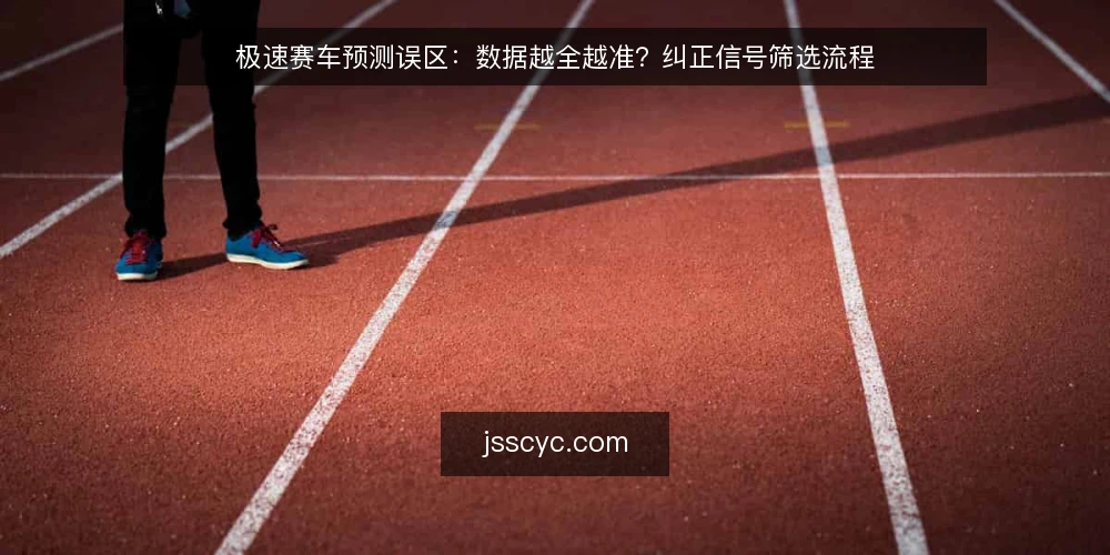 极速赛车预测误区:数据越全越准?纠正信号筛选流程 — 误区:数据越多越准 配图