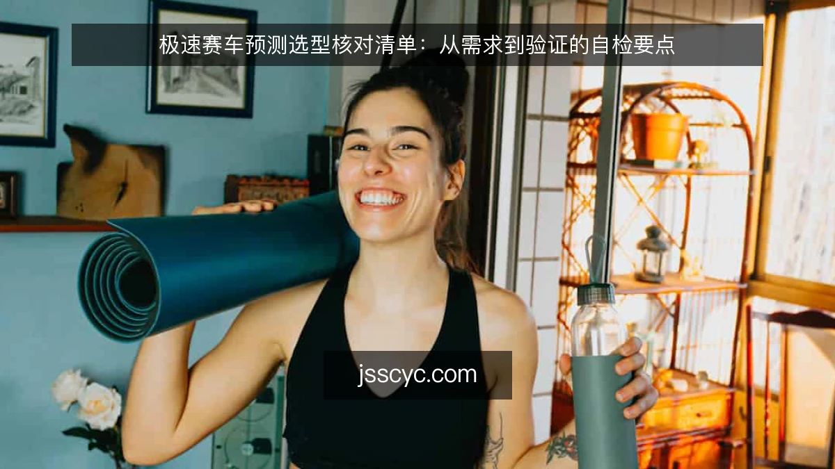 极速赛车预测选型核对清单：从需求到验证的自检要点