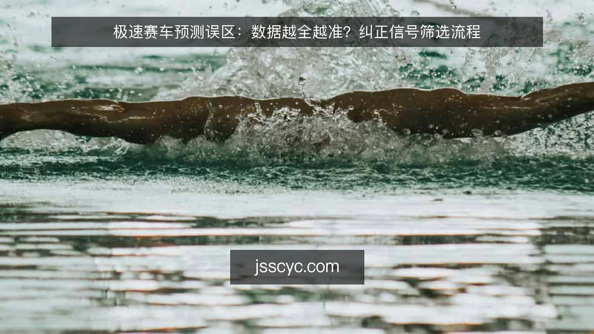 极速赛车预测误区：数据越全越准？纠正信号筛选流程